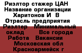 Риэлтор-стажер(ЦАН) › Название организации ­ Харитонов И. В. › Отрасль предприятия ­ Риэлтер › Минимальный оклад ­ 1 - Все города Работа » Вакансии   . Московская обл.,Красноармейск г.